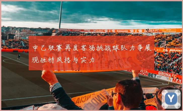中乙联赛再度客场挑战球队力争展现独特风格与实力