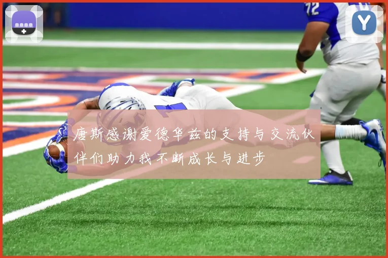 唐斯感谢爱德华兹的支持与交流伙伴们助力我不断成长与进步