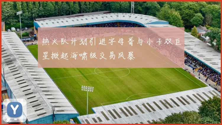 热火队计划引进字母哥与小卡双巨星掀起海啸级交易风暴