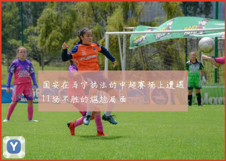 国安在马宁执法的中超赛场上遭遇11场不胜的尴尬局面