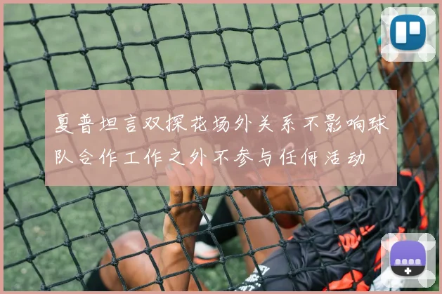 夏普坦言双探花场外关系不影响球队合作工作之外不参与任何活动