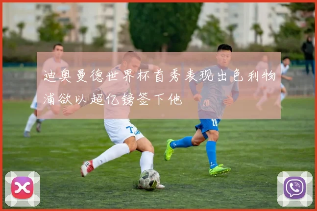 迪奥曼德世界杯首秀表现出色利物浦欲以超亿镑签下他