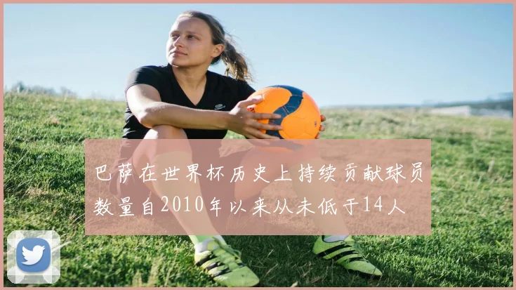 巴萨在世界杯历史上持续贡献球员数量自2010年以来从未低于14人