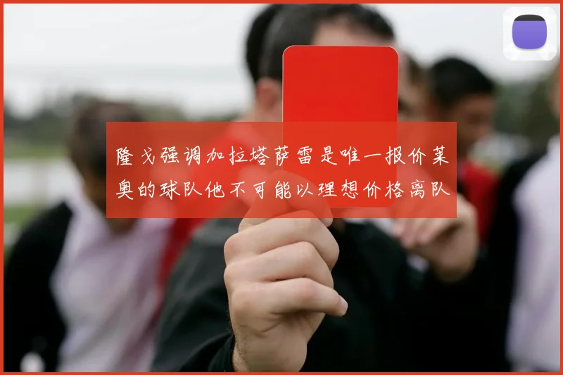隆戈强调加拉塔萨雷是唯一报价莱奥的球队他不可能以理想价格离队