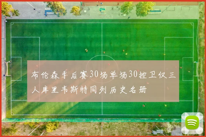 布伦森季后赛30场单场30控卫仅三人库里韦斯特同列历史名册