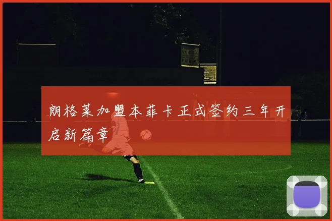 朗格莱加盟本菲卡正式签约三年开启新篇章