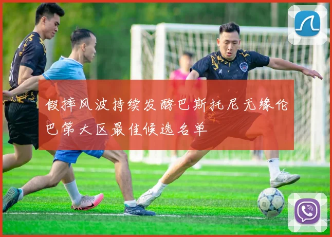 假摔风波持续发酵巴斯托尼无缘伦巴第大区最佳候选名单