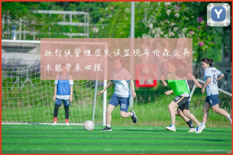 独行侠管理层失误显现布伦森交易未能带来回报