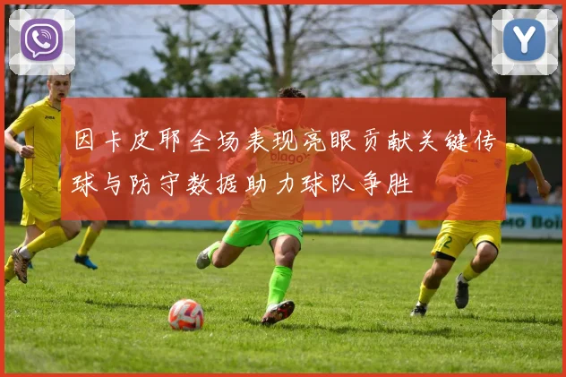 因卡皮耶全场表现亮眼贡献关键传球与防守数据助力球队争胜